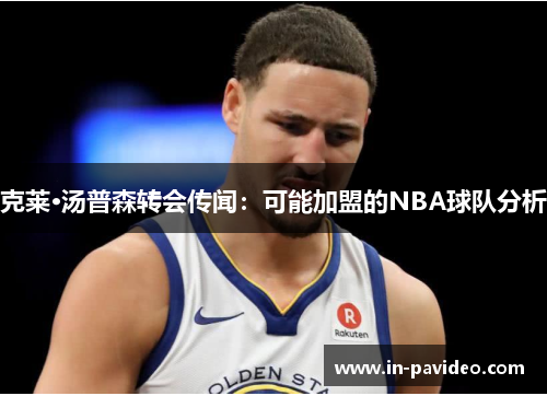 克莱·汤普森转会传闻:可能加盟的NBA球队分析 克莱·汤普森转会传闻:可能加盟的NBA球队分析