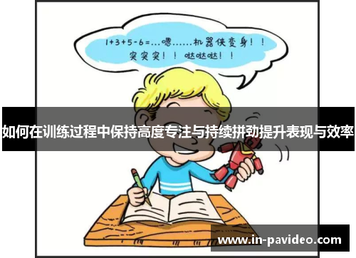 如何在训练过程中保持高度专注与持续拼劲提升表现与效率 如何在训练过程中保持高度专注与持续拼劲提升表现与效率