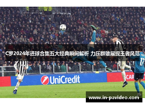 C罗2024年进球合集五大经典瞬间解析 力压群雄展现王者风范 C罗2024年进球合集五大经典瞬间解析 力压群雄展现王者风范