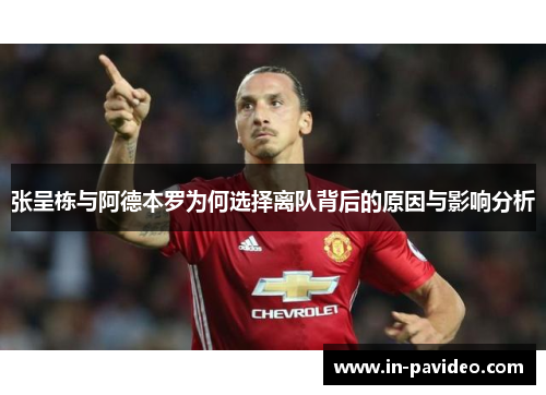 张呈栋与阿德本罗为何选择离队背后的原因与影响分析 张呈栋与阿德本罗为何选择离队背后的原因与影响分析