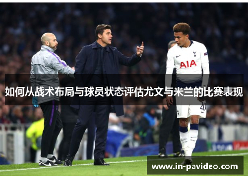 如何从战术布局与球员状态评估尤文与米兰的比赛表现 如何从战术布局与球员状态评估尤文与米兰的比赛表现
