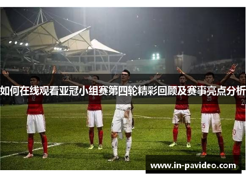 如何在线观看亚冠小组赛第四轮精彩回顾及赛事亮点分析