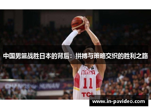 中国男篮战胜日本的背后:拼搏与策略交织的胜利之路 中国男篮战胜日本的背后:拼搏与策略交织的胜利之路