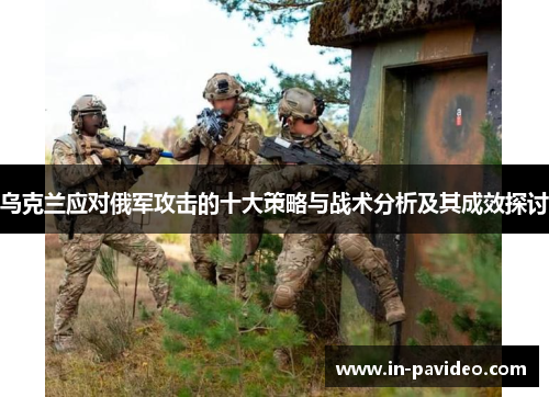 乌克兰应对俄军攻击的十大策略与战术分析及其成效探讨