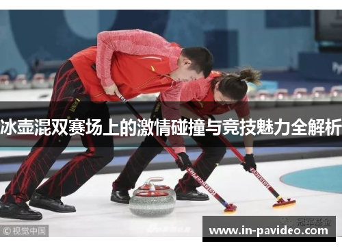 冰壶混双赛场上的激情碰撞与竞技魅力全解析 冰壶混双赛场上的激情碰撞与竞技魅力全解析