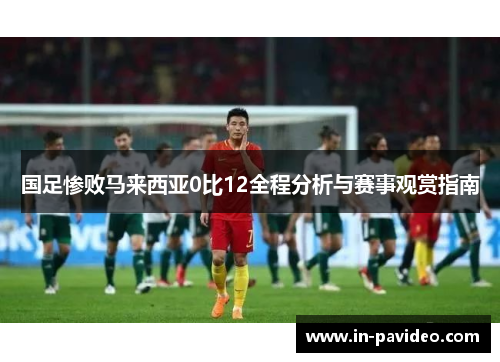 国足惨败马来西亚0比12全程分析与赛事观赏指南