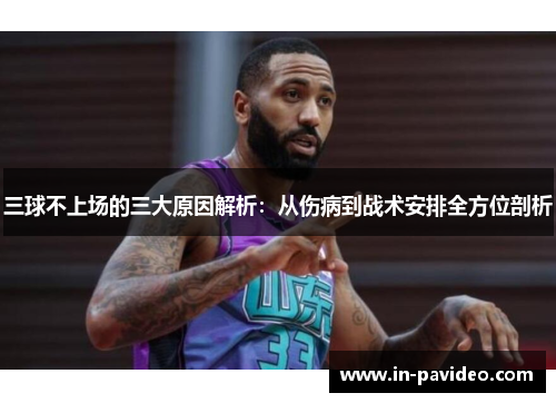 三球不上场的三大原因解析:从伤病到战术安排全方位剖析 三球不上场的三大原因解析:从伤病到战术安排全方位剖析