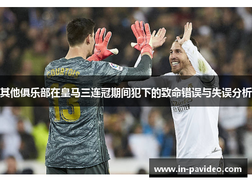 其他俱乐部在皇马三连冠期间犯下的致命错误与失误分析