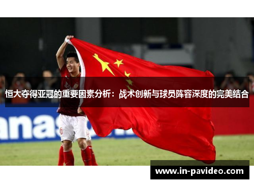 恒大夺得亚冠的重要因素分析:战术创新与球员阵容深度的完美结合 恒大夺得亚冠的重要因素分析:战术创新与球员阵容深度的完美结合