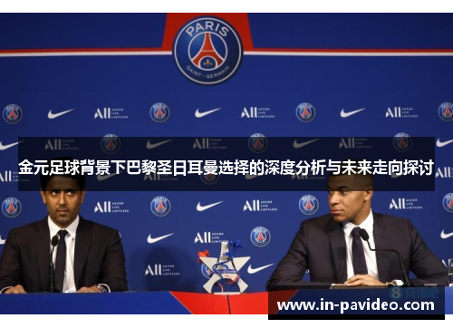 金元足球背景下巴黎圣日耳曼选择的深度分析与未来走向探讨 金元足球背景下巴黎圣日耳曼选择的深度分析与未来走向探讨