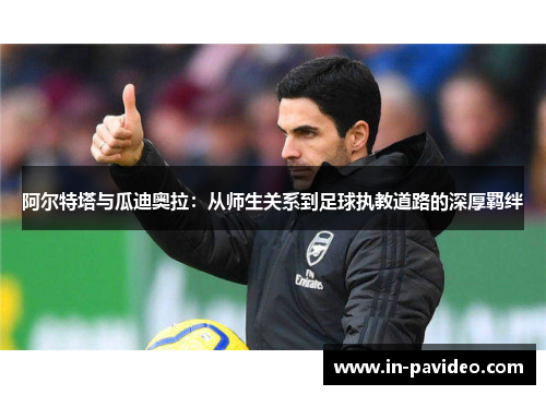 阿尔特塔与瓜迪奥拉：从师生关系到足球执教道路的深厚羁绊