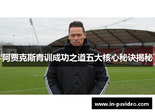 阿贾克斯青训成功之道五大核心秘诀揭秘 阿贾克斯青训成功之道五大核心秘诀揭秘