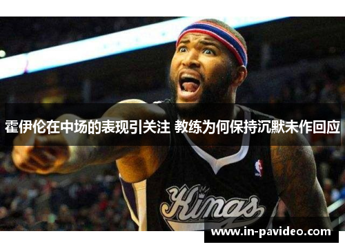 霍伊伦在中场的表现引关注 教练为何保持沉默未作回应 霍伊伦在中场的表现引关注 教练为何保持沉默未作回应