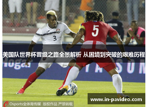 美国队世界杯晋级之路全景解析 从困境到突破的艰难历程 美国队世界杯晋级之路全景解析 从困境到突破的艰难历程