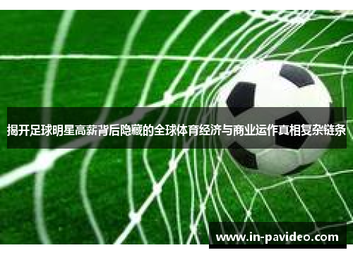 揭开足球明星高薪背后隐藏的全球体育经济与商业运作真相复杂链条