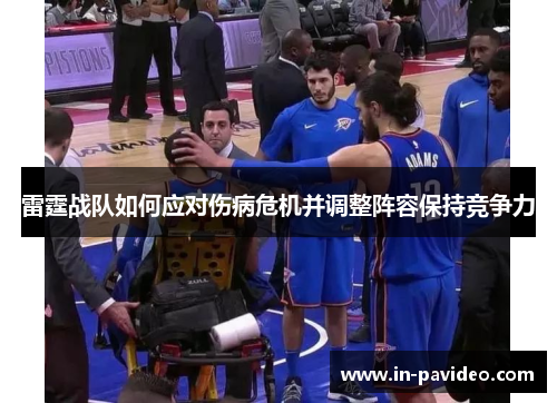 雷霆战队如何应对伤病危机并调整阵容保持竞争力