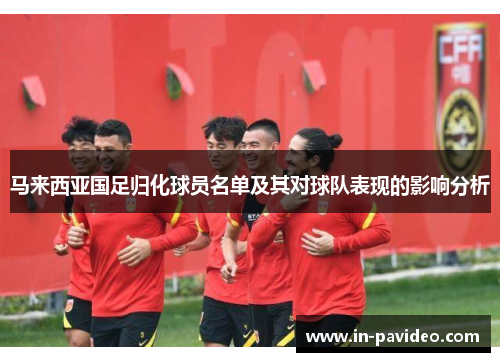 马来西亚国足归化球员名单及其对球队表现的影响分析