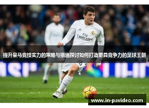 提升皇马竞技实力的策略与措施探讨如何打造更具竞争力的足球王朝 提升皇马竞技实力的策略与措施探讨如何打造更具竞争力的足球王朝