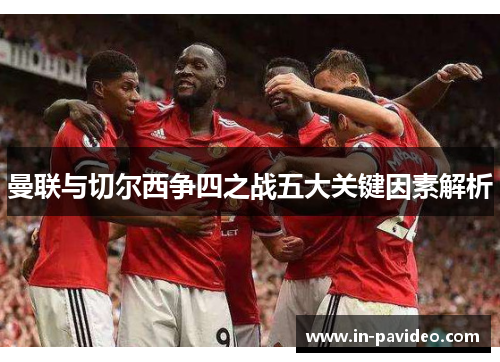 曼联与切尔西争四之战五大关键因素解析