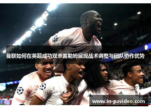 曼联如何在英超成功双杀富勒姆展现战术调整与团队协作优势