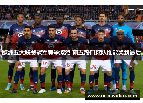 欧洲五大联赛冠军竞争激烈 前五热门球队谁能笑到最后 欧洲五大联赛冠军竞争激烈 前五热门球队谁能笑到最后