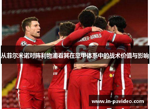 从菲尔米诺对阵利物浦看其在意甲体系中的战术价值与影响