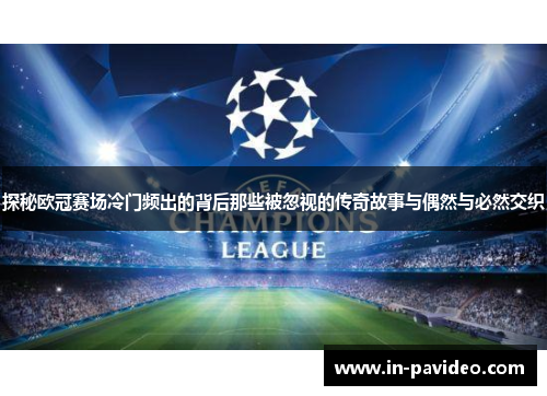 探秘欧冠赛场冷门频出的背后那些被忽视的传奇故事与偶然与必然交织