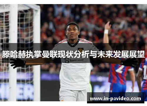 滕哈赫执掌曼联现状分析与未来发展展望