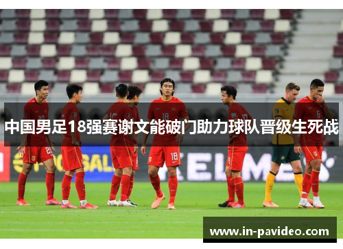中国男足18强赛谢文能破门助力球队晋级生死战