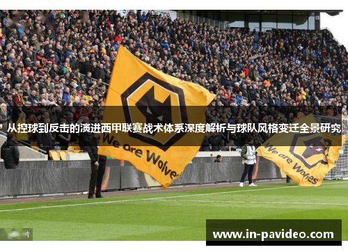 从控球到反击的演进西甲联赛战术体系深度解析与球队风格变迁全景研究