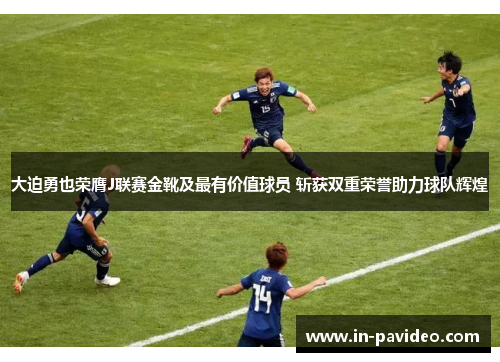 大迫勇也荣膺J联赛金靴及最有价值球员 斩获双重荣誉助力球队辉煌