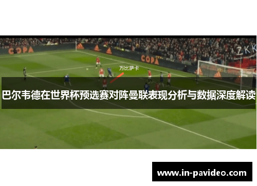 巴尔韦德在世界杯预选赛对阵曼联表现分析与数据深度解读