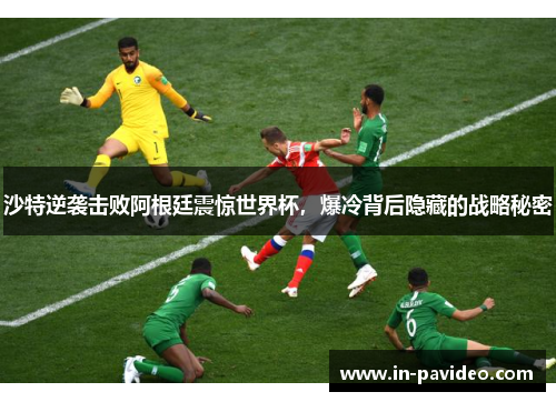 沙特逆袭击败阿根廷震惊世界杯，爆冷背后隐藏的战略秘密