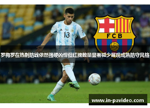 罗梅罗在热刺防线依然强硬凶悍但红牌数量显著减少展现成熟防守风格