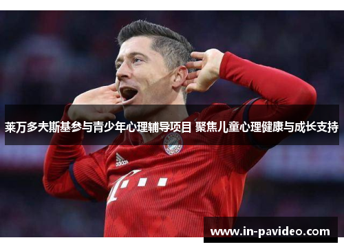 莱万多夫斯基参与青少年心理辅导项目 聚焦儿童心理健康与成长支持 莱万多夫斯基参与青少年心理辅导项目 聚焦儿童心理健康与成长支持