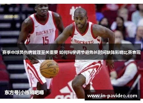 赛季中球员伤病管理至关重要 如何科学调节避免长时间缺阵影响比赛表现
