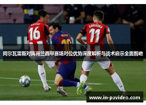 阿尔瓦雷斯对阵荷兰西甲赛场对位优势深度解析与战术启示全面前瞻