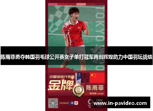 陈雨菲勇夺韩国羽毛球公开赛女子单打冠军再创辉煌助力中国羽坛战绩