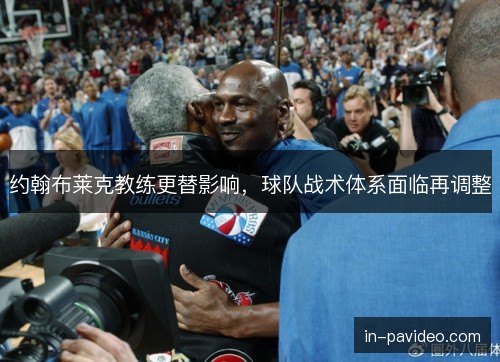 约翰布莱克教练更替影响，球队战术体系面临再调整